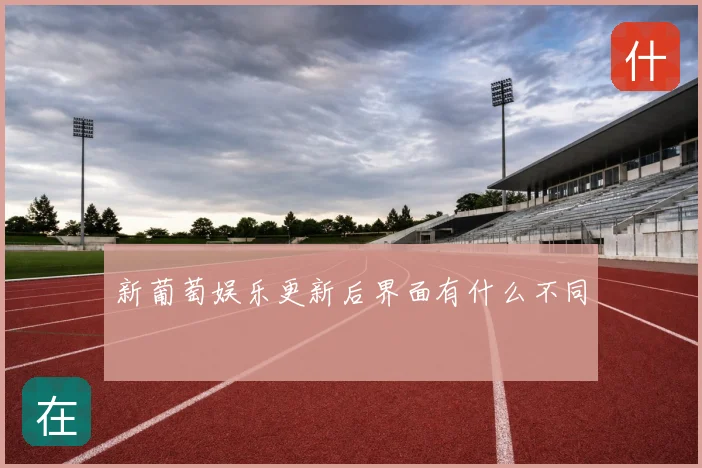 新葡萄娱乐更新后界面有什么不同