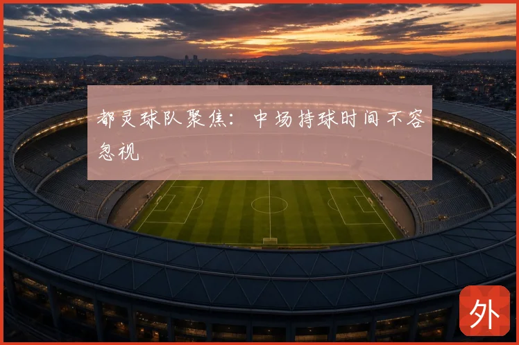 都灵球队聚焦:中场持球时间不容忽视