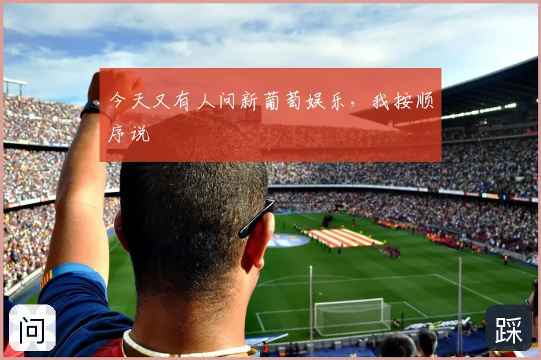今天又有人问新葡萄娱乐,我按顺序说