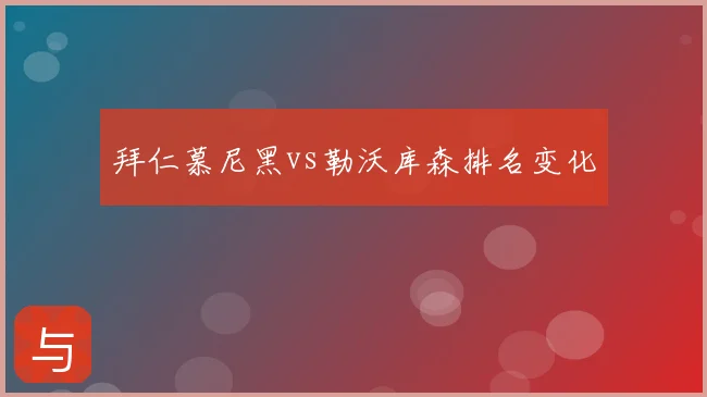 拜仁慕尼黑vs勒沃库森排名变化