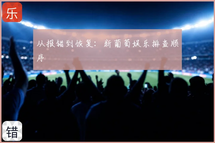 从报错到恢复:新葡萄娱乐排查顺序