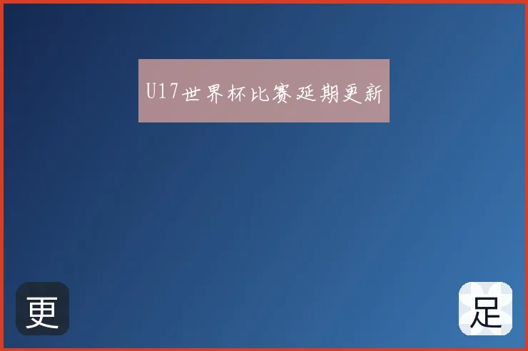 U17世界杯比赛延期更新