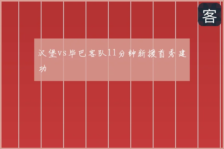 汉堡vs毕巴客队11分钟新援首秀建功