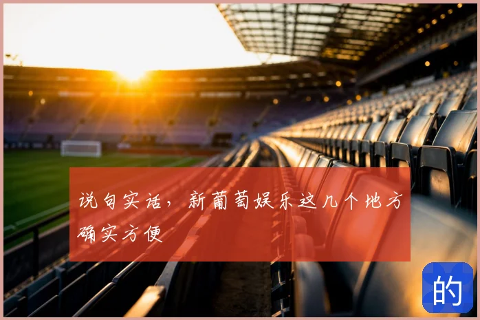 说句实话,新葡萄娱乐这几个地方确实方便