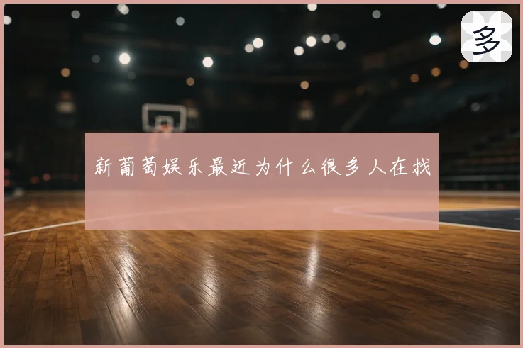 新葡萄娱乐最近为什么很多人在找